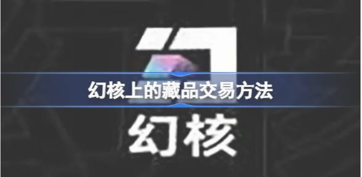 腾讯幻核数字藏品交易指南及玩法攻略